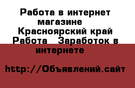 Работа в интернет магазине  - Красноярский край Работа » Заработок в интернете   